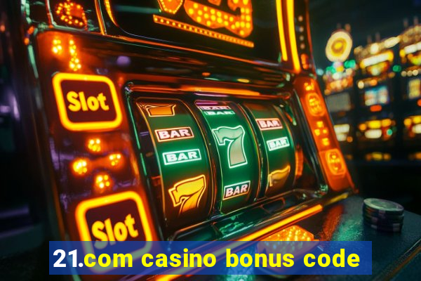 21.com casino bonus code