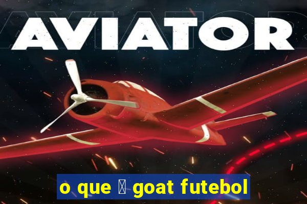 o que 茅 goat futebol