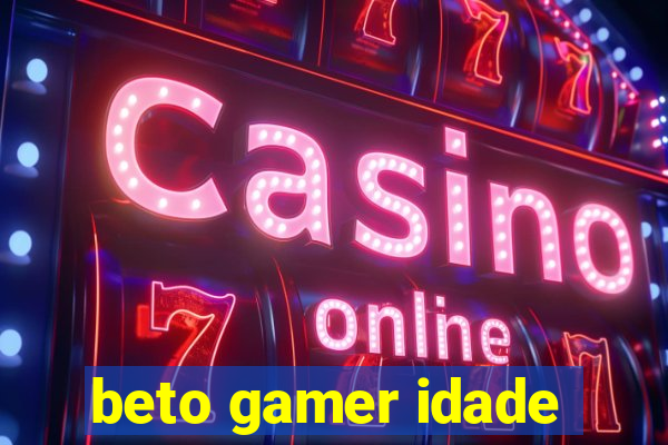 beto gamer idade