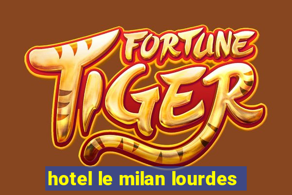 hotel le milan lourdes