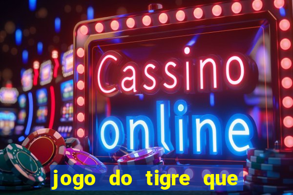 jogo do tigre que dá dinheiro