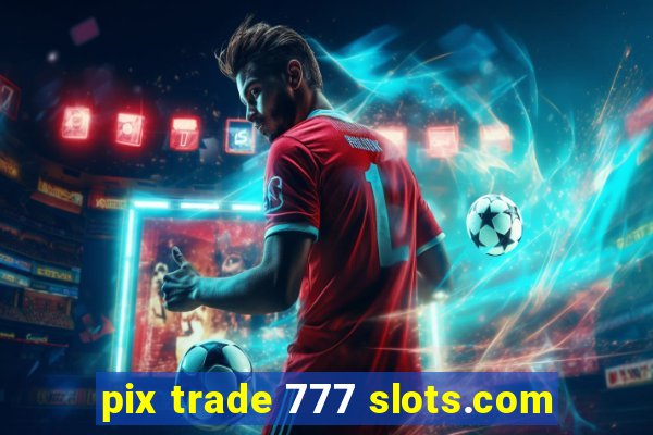 pix trade 777 slots.com