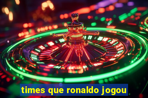 times que ronaldo jogou