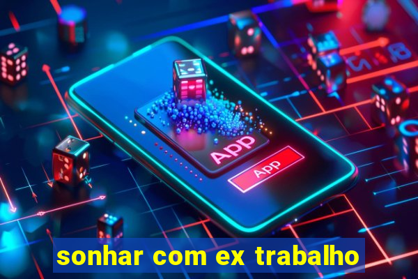 sonhar com ex trabalho