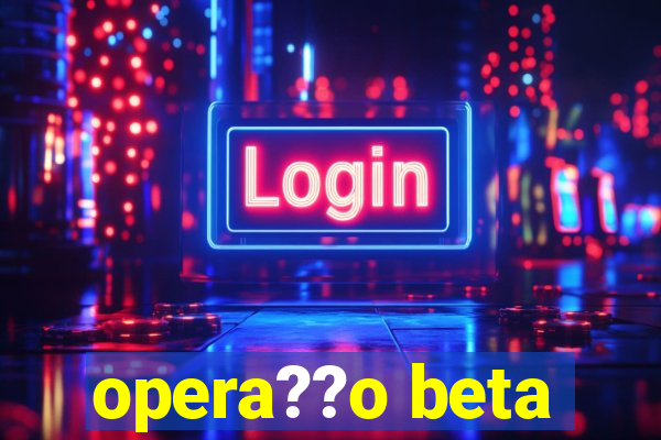 opera??o beta