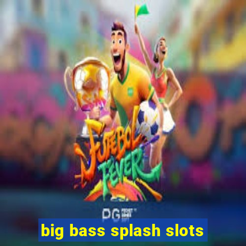 big bass splash slots