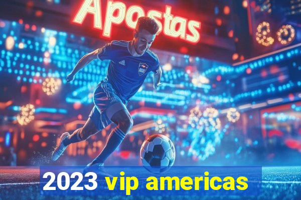 2023 vip americas