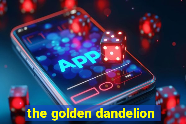 the golden dandelion