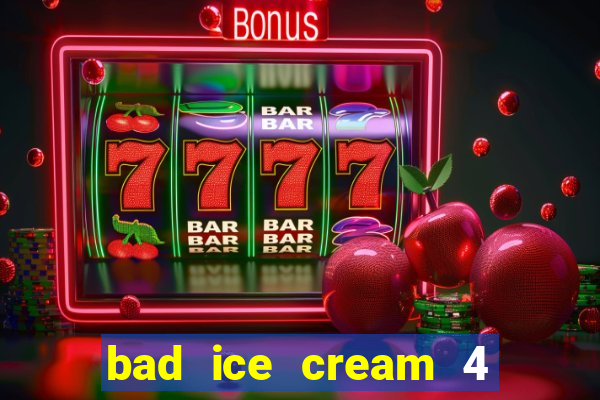 bad ice cream 4 click jogos