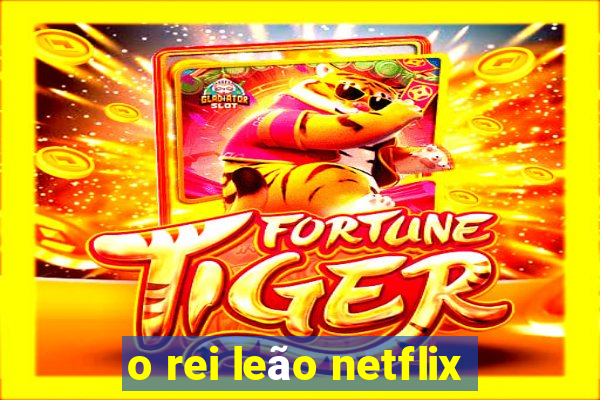 o rei leão netflix