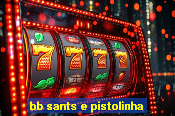 bb sants e pistolinha