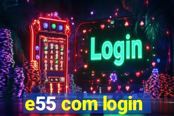 e55 com login