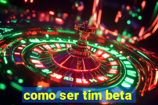 como ser tim beta