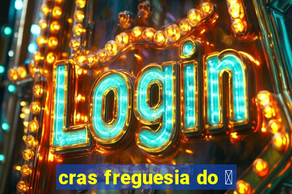 cras freguesia do 贸