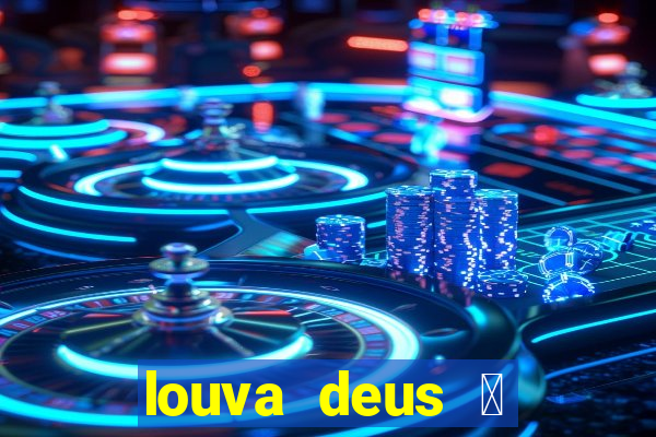 louva deus 茅 sinal de que