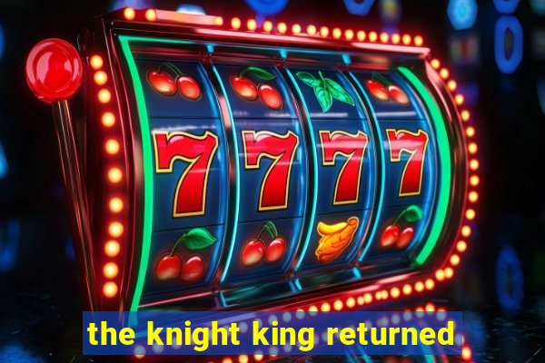 the knight king returned