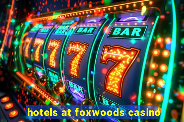 hotels at foxwoods casino