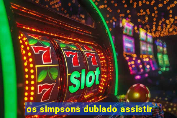 os simpsons dublado assistir