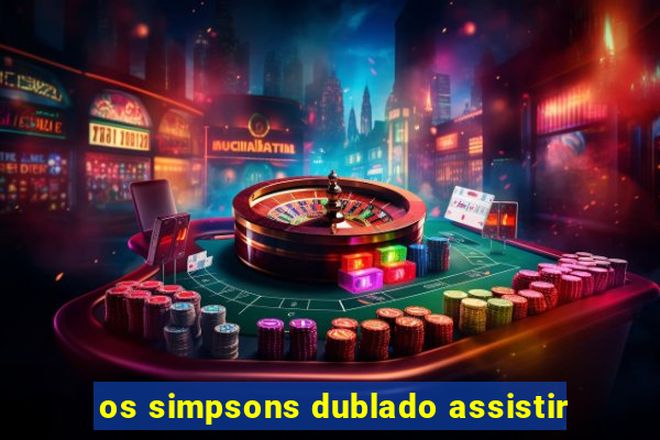 os simpsons dublado assistir