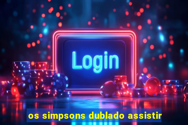 os simpsons dublado assistir