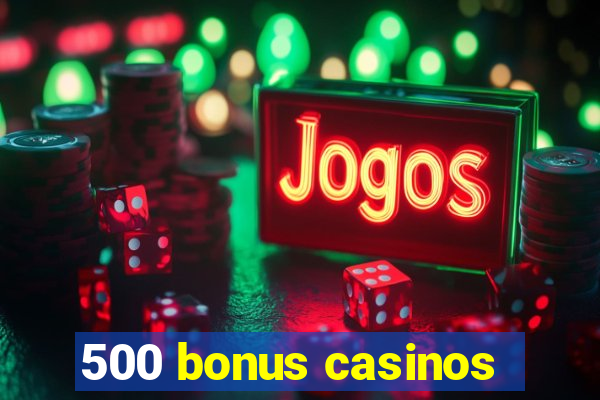 500 bonus casinos