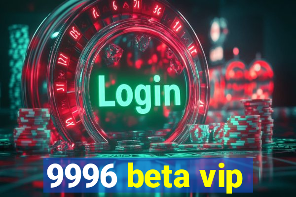 9996 beta vip