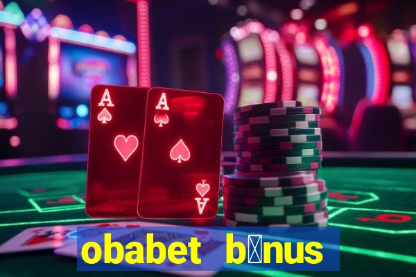 obabet b么nus fortune tiger