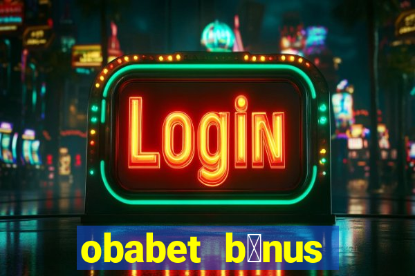 obabet b么nus fortune tiger