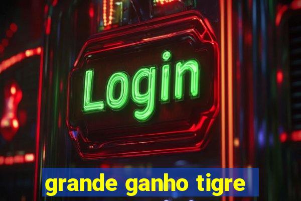 grande ganho tigre