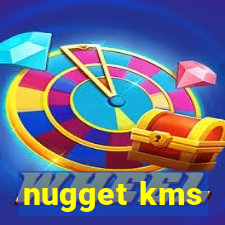 nugget kms