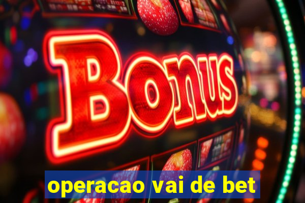 operacao vai de bet