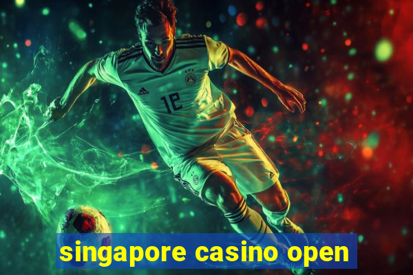 singapore casino open