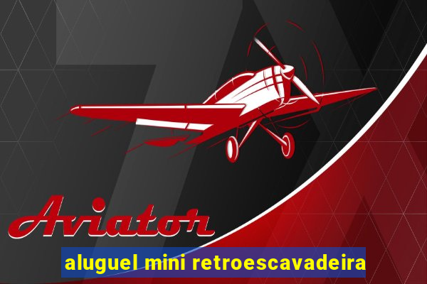 aluguel mini retroescavadeira