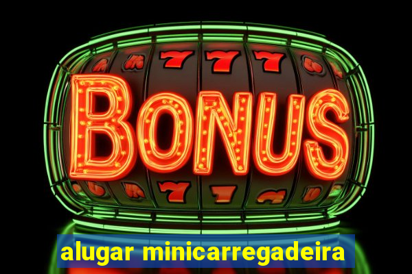 alugar minicarregadeira