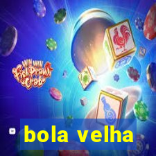 bola velha