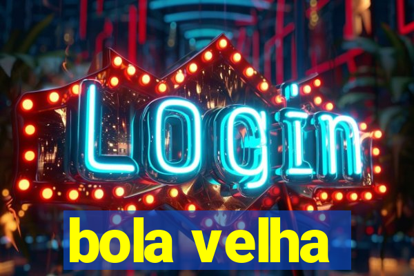 bola velha