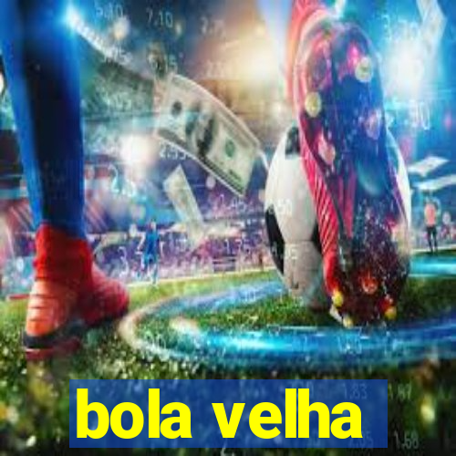 bola velha