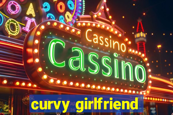 curvy girlfriend