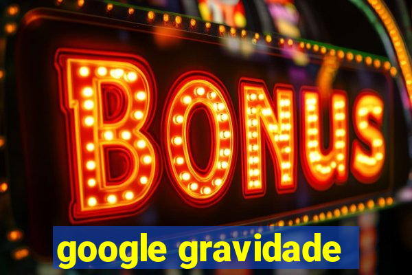 google gravidade