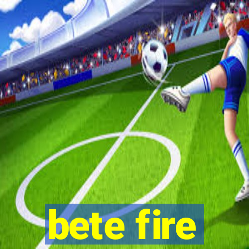 bete fire