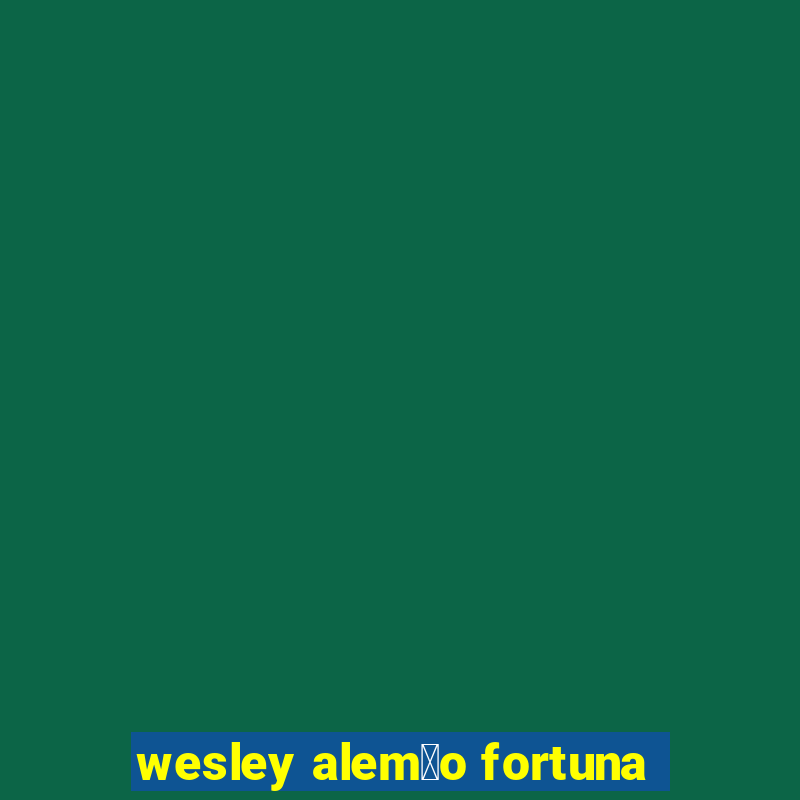 wesley alem茫o fortuna