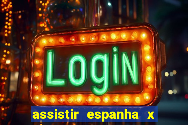 assistir espanha x alemanha ao vivo