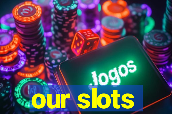 our slots