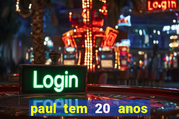 paul tem 20 anos de idade. a idade dele