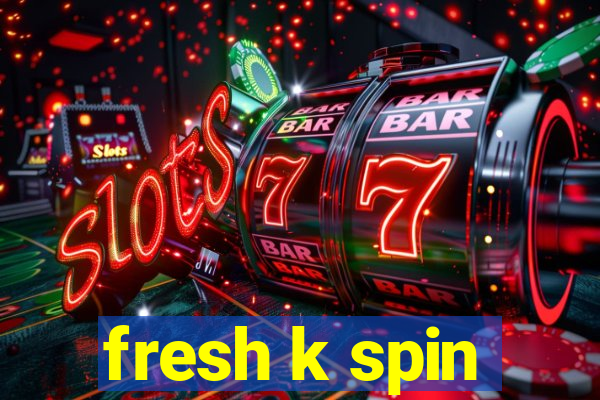 fresh k spin