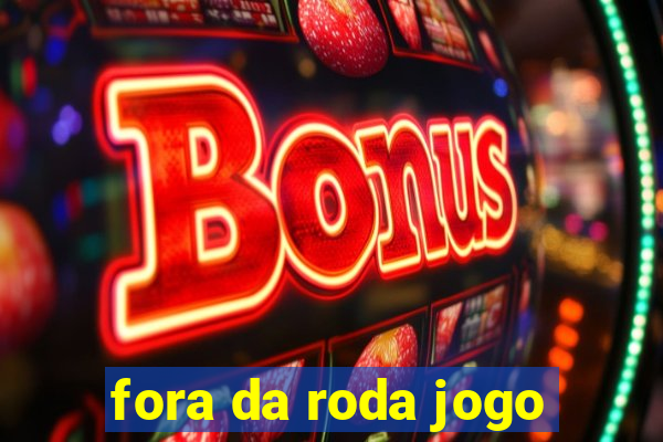 fora da roda jogo