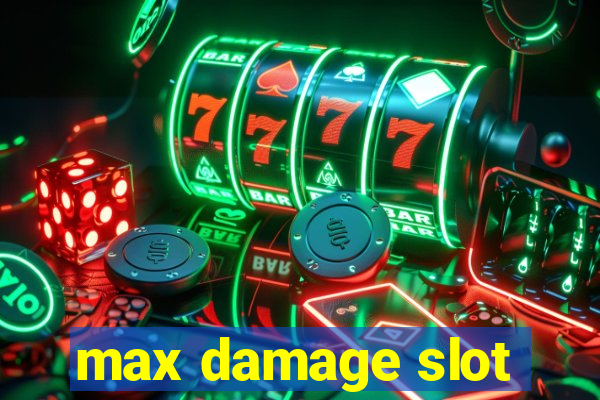 max damage slot