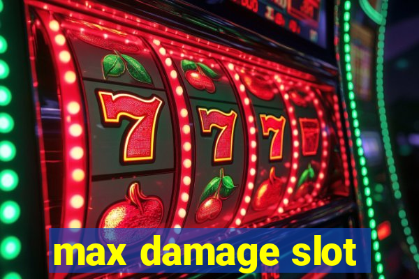 max damage slot