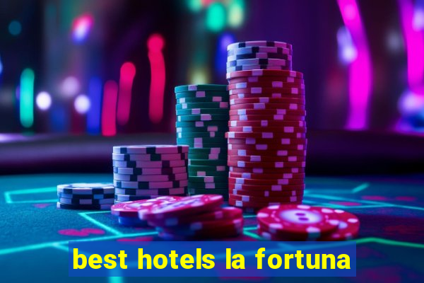 best hotels la fortuna