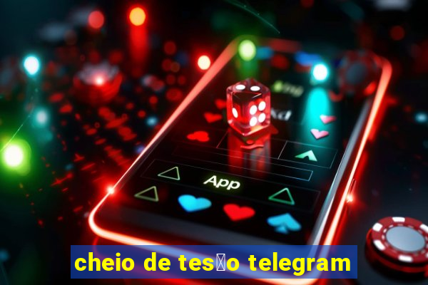 cheio de tes茫o telegram